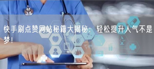 快手刷点赞网站秘籍大揭秘：轻松提升人气不是梦！