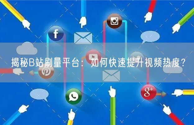 揭秘B站刷量平台：如何快速提升视频热度？
