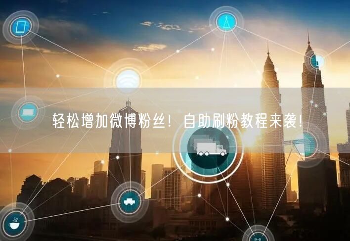 轻松增加微博粉丝！自助刷粉教程来袭！