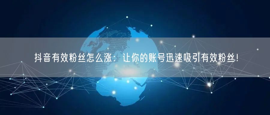 抖音有效粉丝怎么涨：让你的账号迅速吸引有效粉丝！