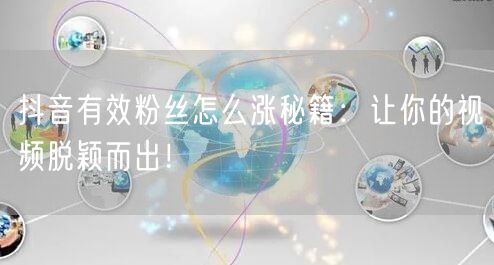 抖音有效粉丝怎么涨秘籍：让你的视频脱颖而出！