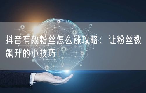 抖音有效粉丝怎么涨攻略：让粉丝数飙升的小技巧！