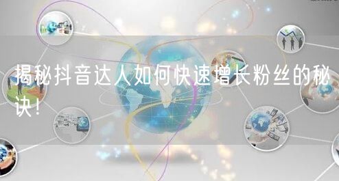 揭秘抖音达人如何快速增长粉丝的秘诀！