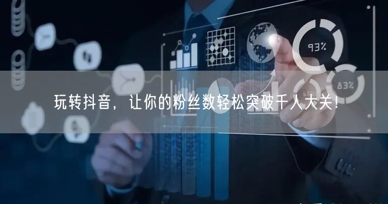 玩转抖音，让你的粉丝数轻松突破千人大关！