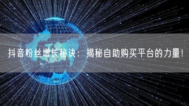 抖音粉丝增长秘诀：揭秘自助购买平台的力量！