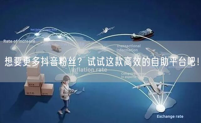 想要更多抖音粉丝？试试这款高效的自助平台吧！