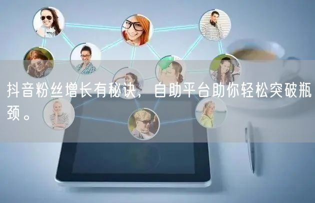 抖音粉丝增长有秘诀，自助平台助你轻松突破瓶颈。