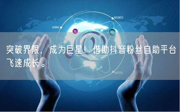 突破界限，成为巨星！借助抖音粉丝自助平台飞速成长。