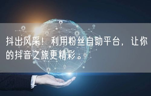 抖出风采！利用粉丝自助平台，让你的抖音之旅更精彩。