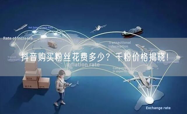 抖音购买粉丝花费多少？千粉价格揭晓！