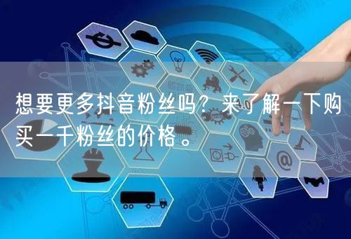 想要更多抖音粉丝吗？来了解一下购买一千粉丝的价格。