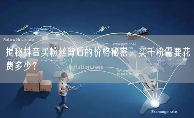 揭秘抖音买粉丝背后的价格秘密，买千粉需要花费多少？
