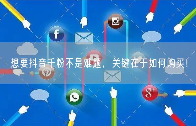 想要抖音千粉不是难题，关键在于如何购买！