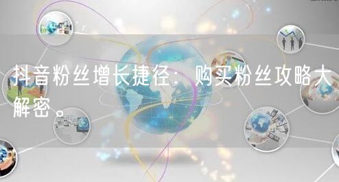 抖音粉丝增长捷径：购买粉丝攻略大解密。