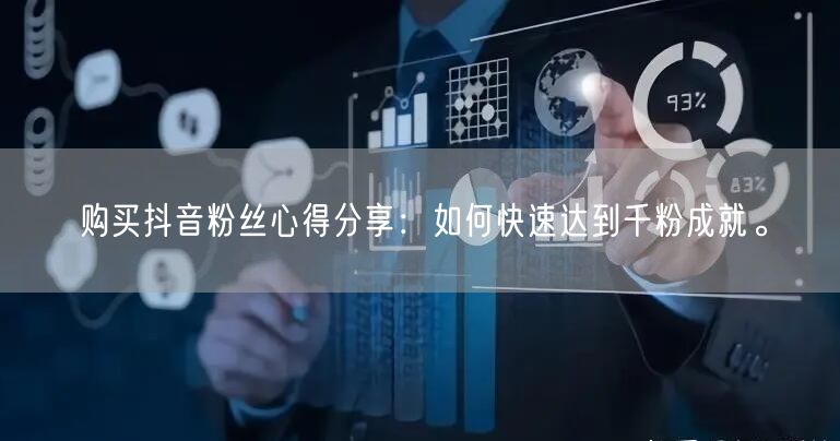 购买抖音粉丝心得分享：如何快速达到千粉成就。