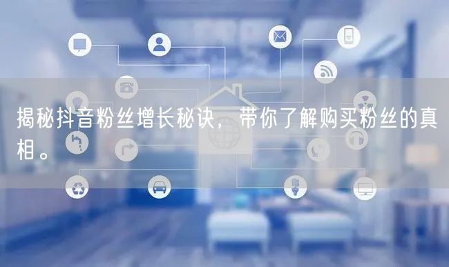 揭秘抖音粉丝增长秘诀，带你了解购买粉丝的真相。