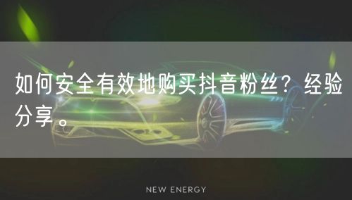 如何安全有效地购买抖音粉丝？经验分享。