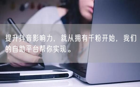 提升抖音影响力，就从拥有千粉开始，我们的自助平台帮你实现。