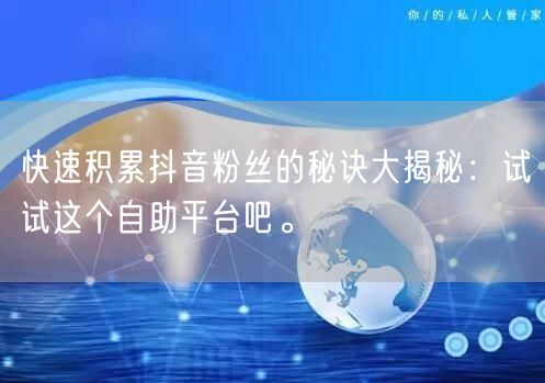 快速积累抖音粉丝的秘诀大揭秘：试试这个自助平台吧。