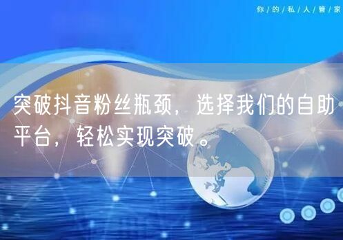 突破抖音粉丝瓶颈，选择我们的自助平台，轻松实现突破。