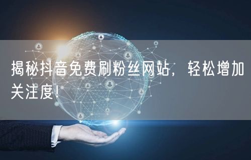 揭秘抖音免费刷粉丝网站，轻松增加关注度！