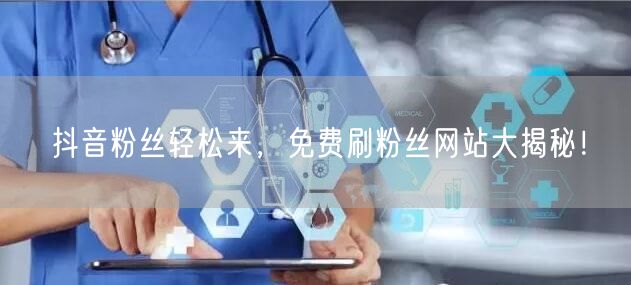 抖音粉丝轻松来，免费刷粉丝网站大揭秘！