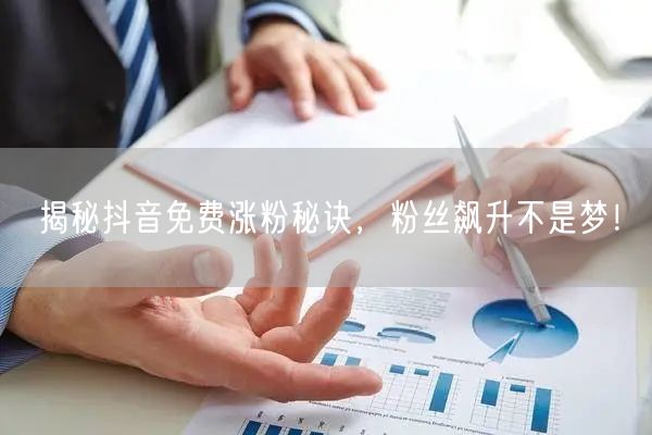 揭秘抖音免费涨粉秘诀，粉丝飙升不是梦！