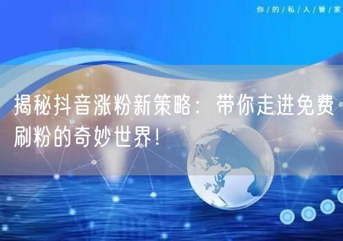 揭秘抖音涨粉新策略：带你走进免费刷粉的奇妙世界！