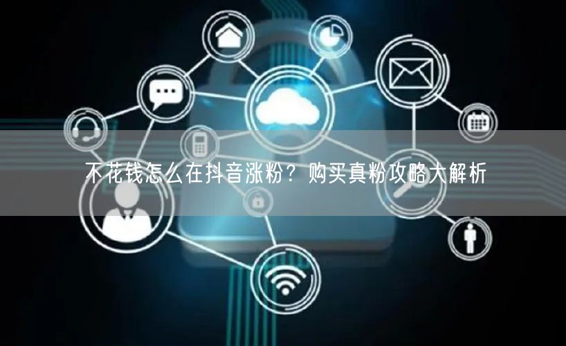 不花钱怎么在抖音涨粉？购买真粉攻略大解析