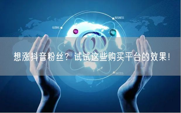 想涨抖音粉丝？试试这些购买平台的效果！