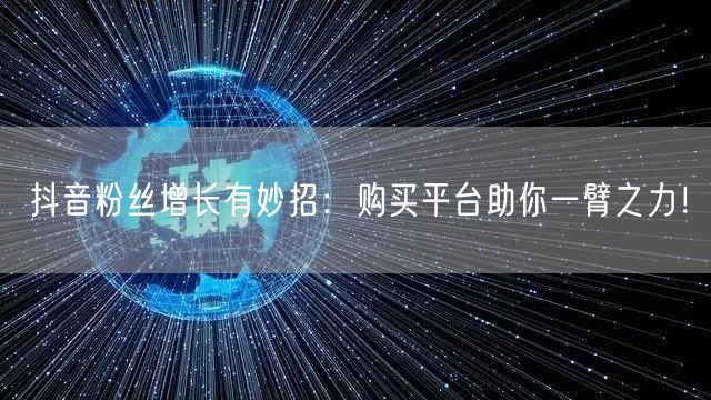 抖音粉丝增长有妙招：购买平台助你一臂之力！