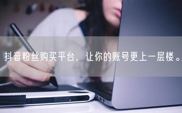 抖音粉丝购买平台，让你的账号更上一层楼。