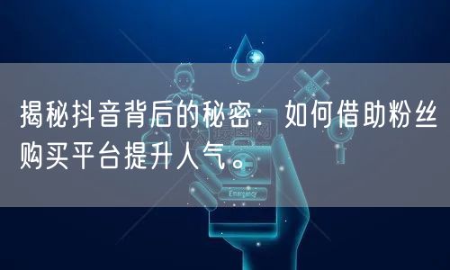 揭秘抖音背后的秘密：如何借助粉丝购买平台提升人气。