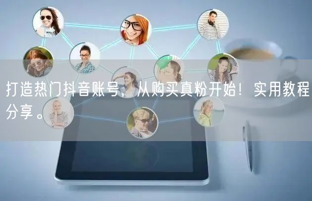 打造热门抖音账号，从购买真粉开始！实用教程分享。