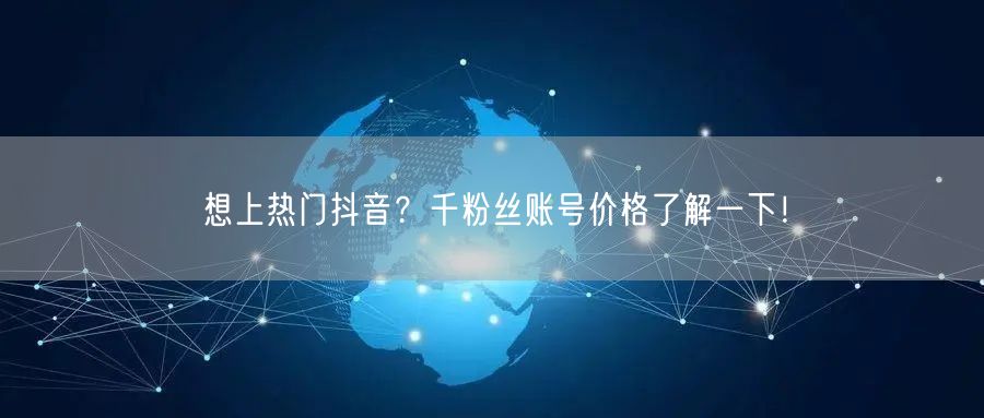 想上热门抖音？千粉丝账号价格了解一下！