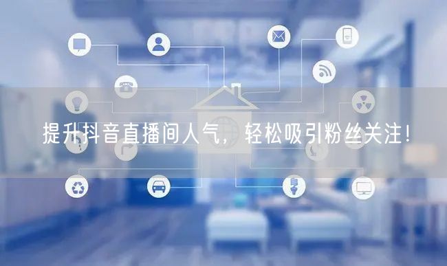 提升抖音直播间人气，轻松吸引粉丝关注！