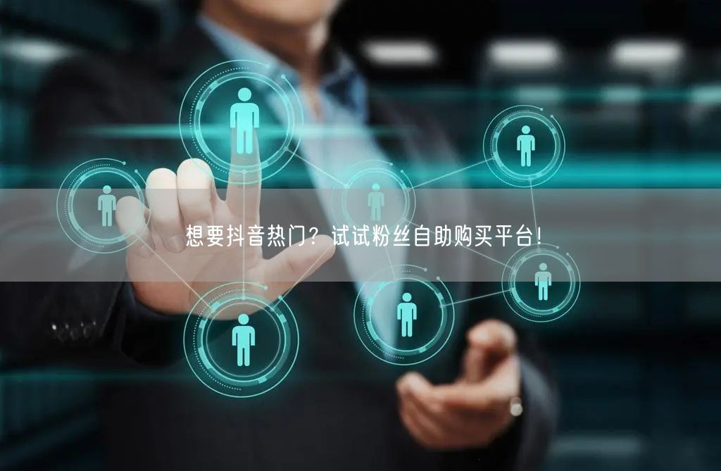 想要抖音热门？试试粉丝自助购买平台！