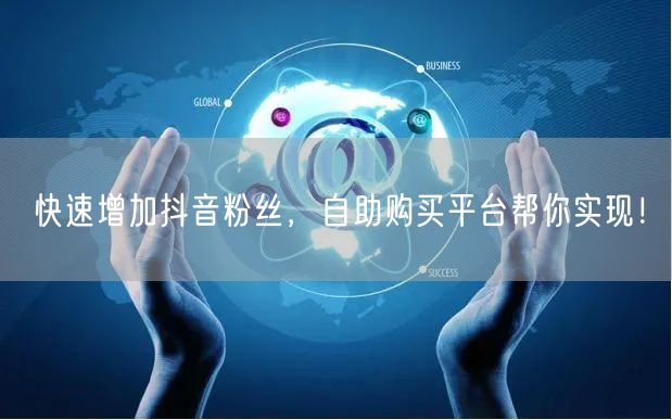 快速增加抖音粉丝，自助购买平台帮你实现！