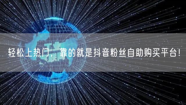 轻松上热门，靠的就是抖音粉丝自助购买平台！