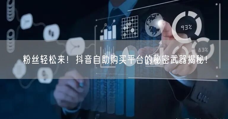 粉丝轻松来！抖音自助购买平台的秘密武器揭秘！