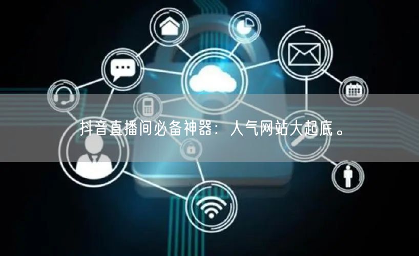 抖音直播间必备神器：人气网站大起底。