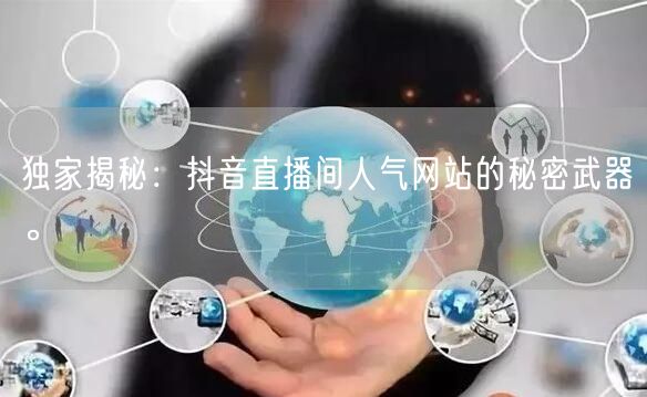 独家揭秘：抖音直播间人气网站的秘密武器。