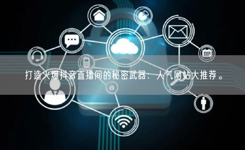 打造火爆抖音直播间的秘密武器：人气网站大推荐。