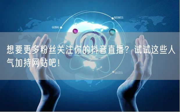 想要更多粉丝关注你的抖音直播？试试这些人气加持网站吧！
