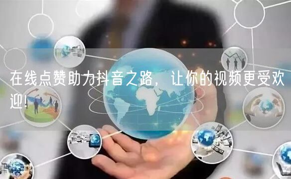 在线点赞助力抖音之路，让你的视频更受欢迎!