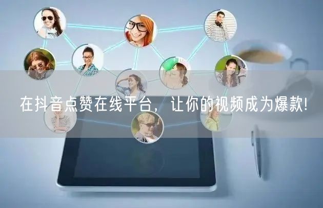 在抖音点赞在线平台，让你的视频成为爆款!