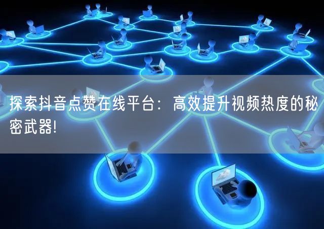 探索抖音点赞在线平台：高效提升视频热度的秘密武器!