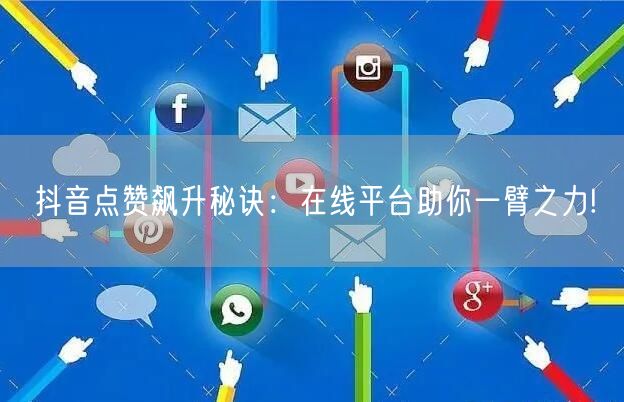 抖音点赞飙升秘诀：在线平台助你一臂之力!