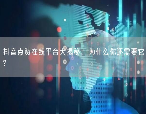 抖音点赞在线平台大揭秘：为什么你还需要它?