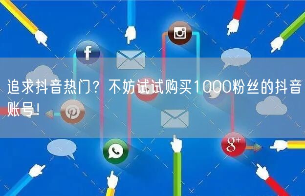 追求抖音热门？不妨试试购买1000粉丝的抖音账号！